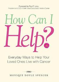 Cover image for How Can I Help?: Everyday Ways to Help Your Loved Ones Live with Cancer