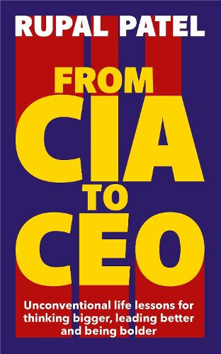 Cover image for From CIA to CEO: Unconventional Life Lessons for Thinking Bigger, Leading Better and Being Bolder