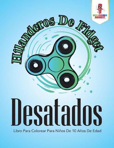 Hilanderos De Fidget Desatados: Libro Para Colorear Para Ninos De 10 Anos De Edad