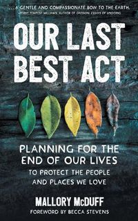 Cover image for Our Last Best Act: Planning for the End of Our Lives to Protect the People and Places We Love