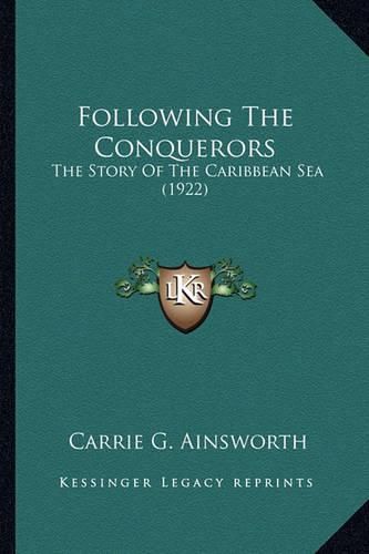 Cover image for Following the Conquerors Following the Conquerors: The Story of the Caribbean Sea (1922) the Story of the Caribbean Sea (1922)
