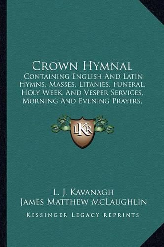 Cover image for Crown Hymnal: Containing English and Latin Hymns, Masses, Litanies, Funeral, Holy Week, and Vesper Services, Morning and Evening Prayers, and Ordinary of the Mass with Explanatory Notes (1912)