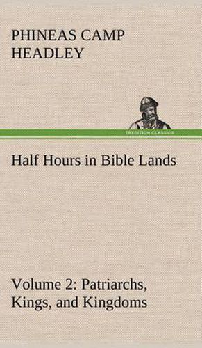 Half Hours in Bible Lands, Volume 2 Patriarchs, Kings, and Kingdoms