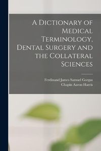 Cover image for A Dictionary of Medical Terminology, Dental Surgery and the Collateral Sciences