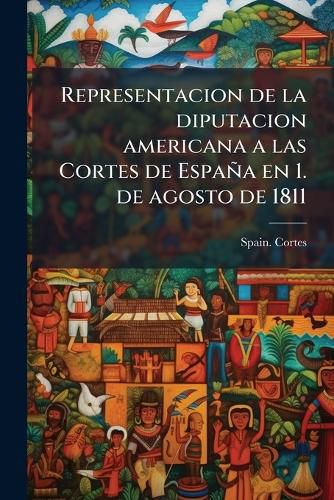 Cover image for Representacion de La Diputacion Americana a Las Cortes de Espa a En 1. de Agosto de 1811