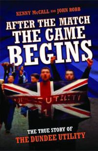 Cover image for After the Match, the Game Begins: The True Story of the Dundee Utility