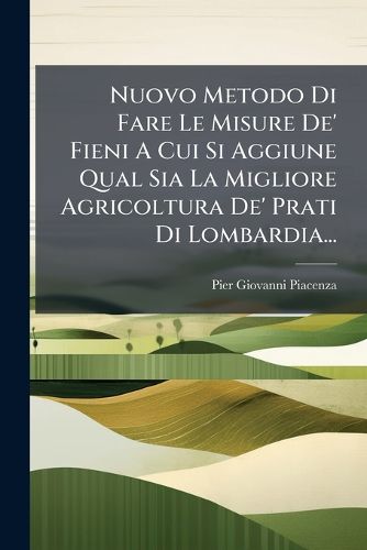 Cover image for Nuovo Metodo Di Fare Le Misure De' Fieni A Cui Si Aggiune Qual Sia La Migliore Agricoltura De' Prati Di Lombardia...
