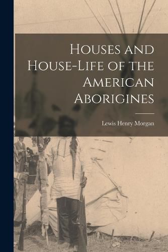 Cover image for Houses and House-Life of the American Aborigines