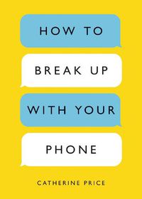 Cover image for How to Break Up with Your Phone: The 30-Day Plan to Take Back Your Life
