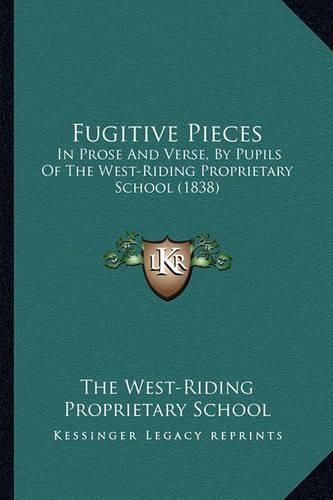 Cover image for Fugitive Pieces: In Prose and Verse, by Pupils of the West-Riding Proprietary School (1838)