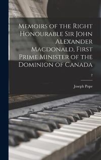 Cover image for Memoirs of the Right Honourable Sir John Alexander Macdonald, First Prime Minister of the Dominion of Canada; 2