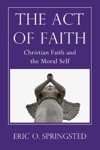 Cover image for The Act of Faith: Christian Faith and the Moral Self