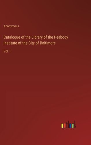 Cover image for Catalogue of the Library of the Peabody Institute of the City of Baltimore