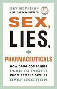 Cover image for Sex, Lies, and Pharmaceuticals: How Drug Companies Plan to Profit from Female Sexual Dysfunction