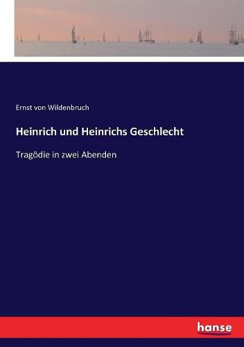 Heinrich und Heinrichs Geschlecht: Tragoedie in zwei Abenden