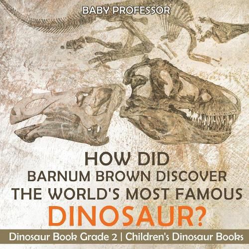 Cover image for How Did Barnum Brown Discover The World's Most Famous Dinosaur? Dinosaur Book Grade 2 Children's Dinosaur Books