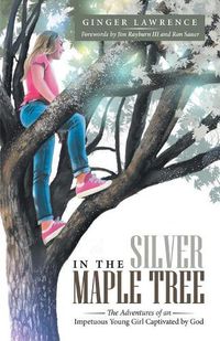 Cover image for In the Silver Maple Tree: The Adventures of an Impetuous Young Girl Captivated by God