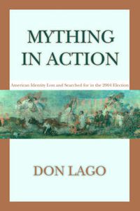 Cover image for Mything in Action: American Identity Lost and Searched for in the 2004 Election