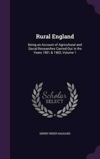 Cover image for Rural England: Being an Account of Agricultural and Social Researches Carried Out in the Years 1901 & 1902, Volume 1