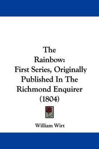 Cover image for The Rainbow: First Series, Originally Published In The Richmond Enquirer (1804)