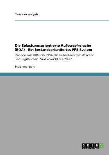 Cover image for Die Belastungsorientierte Auftragsfreigabe (BOA) - Ein bestandsorientiertes PPS-System: Koennen mit Hilfe der BOA die betriebswirtschaftlichen und logistischen Ziele erreicht werden?