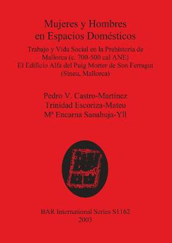 Mujeres y Hombres en Espacios Domesticos: Trabajo y Vida Social en la Prehistoria de Mallorca (c. 700-500 cal ANE). El Edificio Alfa del Puig Morter de Son Ferragut (Sineu, Mallorca)