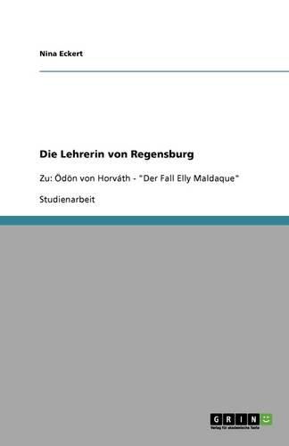 Die Lehrerin von Regensburg: Zu: OEdoen von Horvath -  Der Fall Elly Maldaque