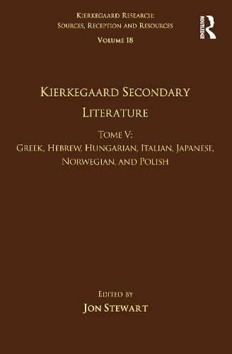 Volume 18, Tome V: Kierkegaard Secondary Literature: Greek, Hebrew, Hungarian, Italian, Japanese, Norwegian, and Polish