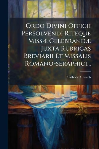 Cover image for Ordo Divini Officii Persolvendi Riteque Missae Celebrandae Juxta Rubricas Breviarii Et Missalis Romano-seraphici...