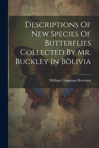 Cover image for Descriptions Of New Species Of Butterflies Collected By Mr. Buckley In Bolivia