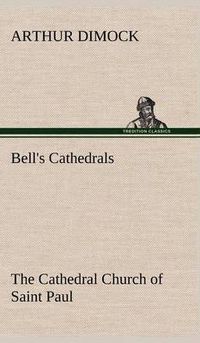 Cover image for Bell's Cathedrals: The Cathedral Church of Saint Paul An Account of the Old and New Buildings with a Short Historical Sketch