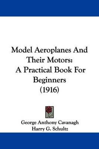 Cover image for Model Aeroplanes and Their Motors: A Practical Book for Beginners (1916)
