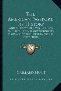 Cover image for The American Passport, Its History: And a Digest of Laws, Rulings and Regulations Governing Its Issuance by the Department of State (1898)