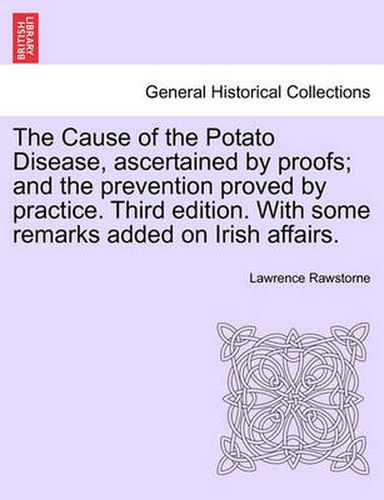 Cover image for The Cause of the Potato Disease, Ascertained by Proofs; And the Prevention Proved by Practice. Third Edition. with Some Remarks Added on Irish Affairs