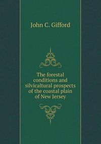 Cover image for The forestal conditions and silvicaltural prospects of the coastal plain of New Jersey