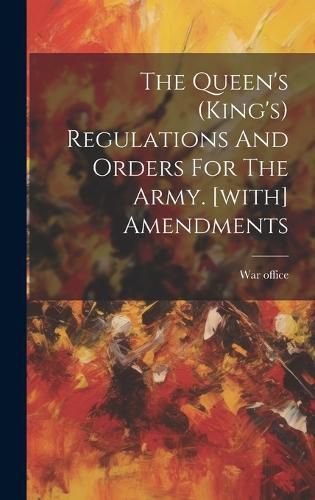 Cover image for The Queen's (king's) Regulations And Orders For The Army. [with] Amendments