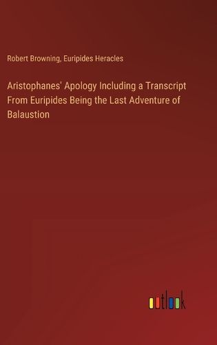 Cover image for Aristophanes' Apology Including a Transcript From Euripides Being the Last Adventure of Balaustion