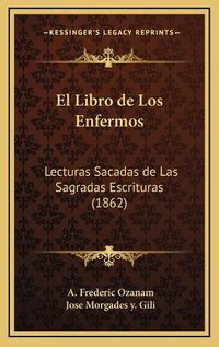 Cover image for El Libro de Los Enfermos: Lecturas Sacadas de Las Sagradas Escrituras (1862)