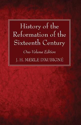 History of the Reformation of the Sixteenth Century: One-Volume Edition