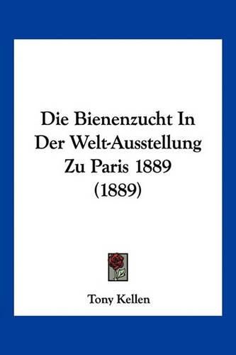 Cover image for Die Bienenzucht in Der Welt-Ausstellung Zu Paris 1889 (1889)