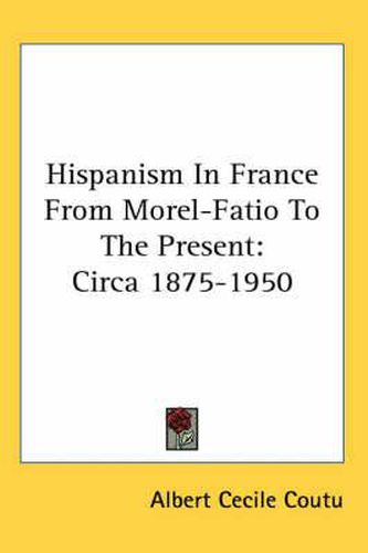 Cover image for Hispanism in France from Morel-Fatio to the Present: Circa 1875-1950