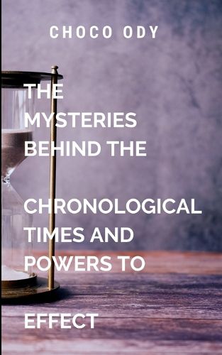 Cover image for The Mysteries Behind The Chronological Times and Powers to Effect