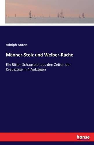 Cover image for Manner-Stolz und Weiber-Rache: Ein Ritter-Schauspiel aus den Zeiten der Kreuzzuge in 4 Aufzugen