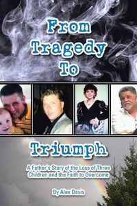 Cover image for From Tragedy to Triumph: A Father's Story of the Loss of Three Children and the Faith to Overcome