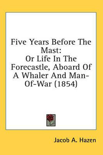 Cover image for Five Years Before The Mast: Or Life In The Forecastle, Aboard Of A Whaler And Man-Of-War (1854)