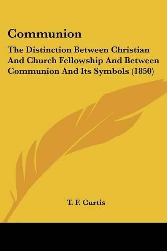 Cover image for Communion: The Distinction Between Christian and Church Fellowship and Between Communion and Its Symbols (1850)