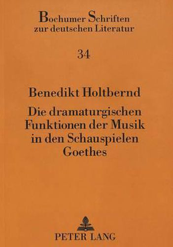 Cover image for Die Dramaturgischen Funktionen Der Musik in Den Schauspielen Goethes: -Alles Aufs Beduerfnis Der Lyrischen Buehne Gerechnet-