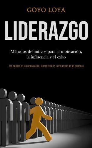 Cover image for Liderazgo: Metodos definitivos para la motivacion, la influencia y el exito (Ser mejores en la comunicacion, la motivacion y la influencia de las personas)