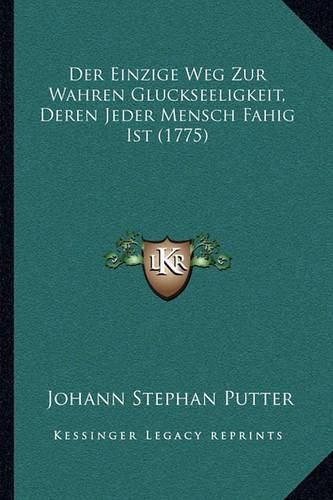 Cover image for Der Einzige Weg Zur Wahren Gluckseeligkeit, Deren Jeder Mensch Fahig Ist (1775)