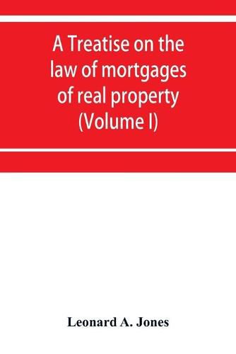 Cover image for A treatise on the law of mortgages of real property (Volume I)